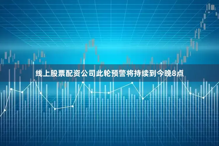 线上股票配资公司此轮预警将持续到今晚8点