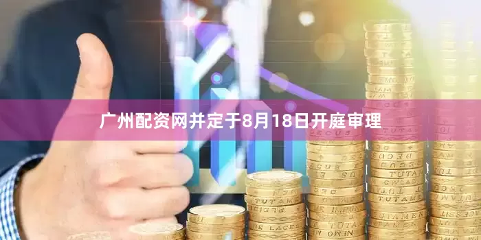 广州配资网并定于8月18日开庭审理