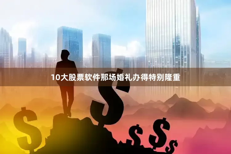 10大股票软件那场婚礼办得特别隆重