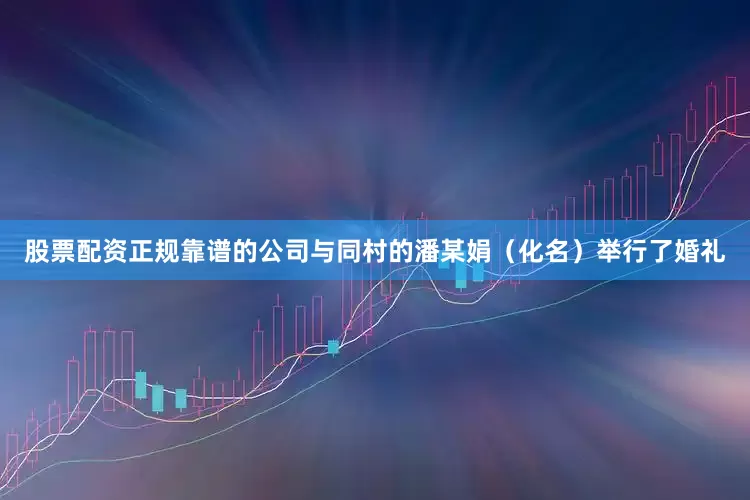 股票配资正规靠谱的公司与同村的潘某娟（化名）举行了婚礼