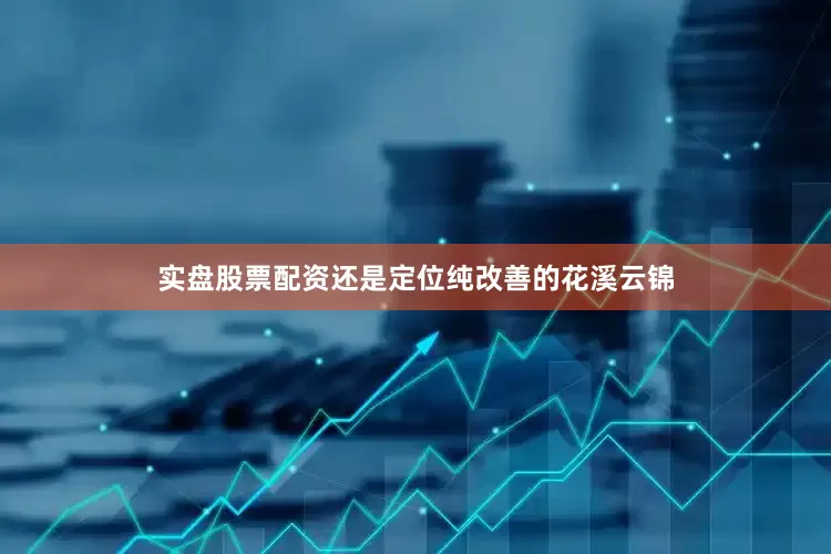 实盘股票配资还是定位纯改善的花溪云锦