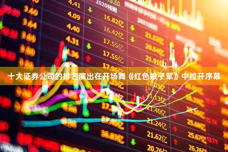十大证券公司的排名演出在开场舞《红色娘子军》中拉开序幕