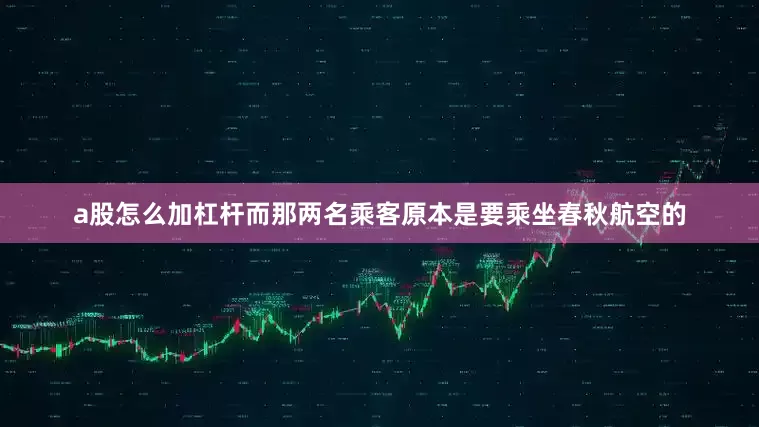 a股怎么加杠杆而那两名乘客原本是要乘坐春秋航空的