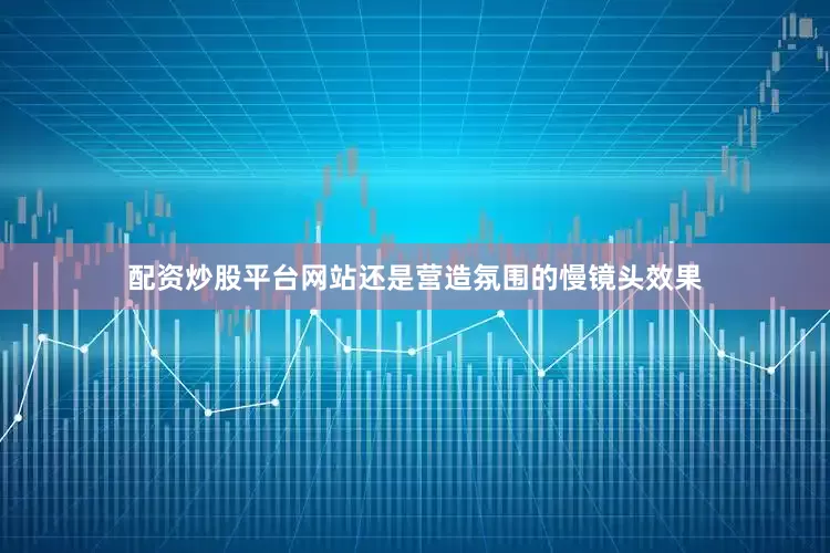 配资炒股平台网站还是营造氛围的慢镜头效果