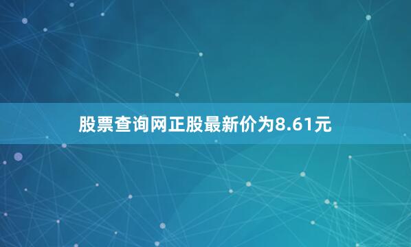 股票查询网正股最新价为8.61元