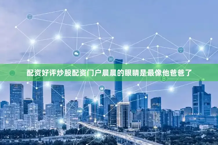 配资好评炒股配资门户晨晨的眼睛是最像他爸爸了