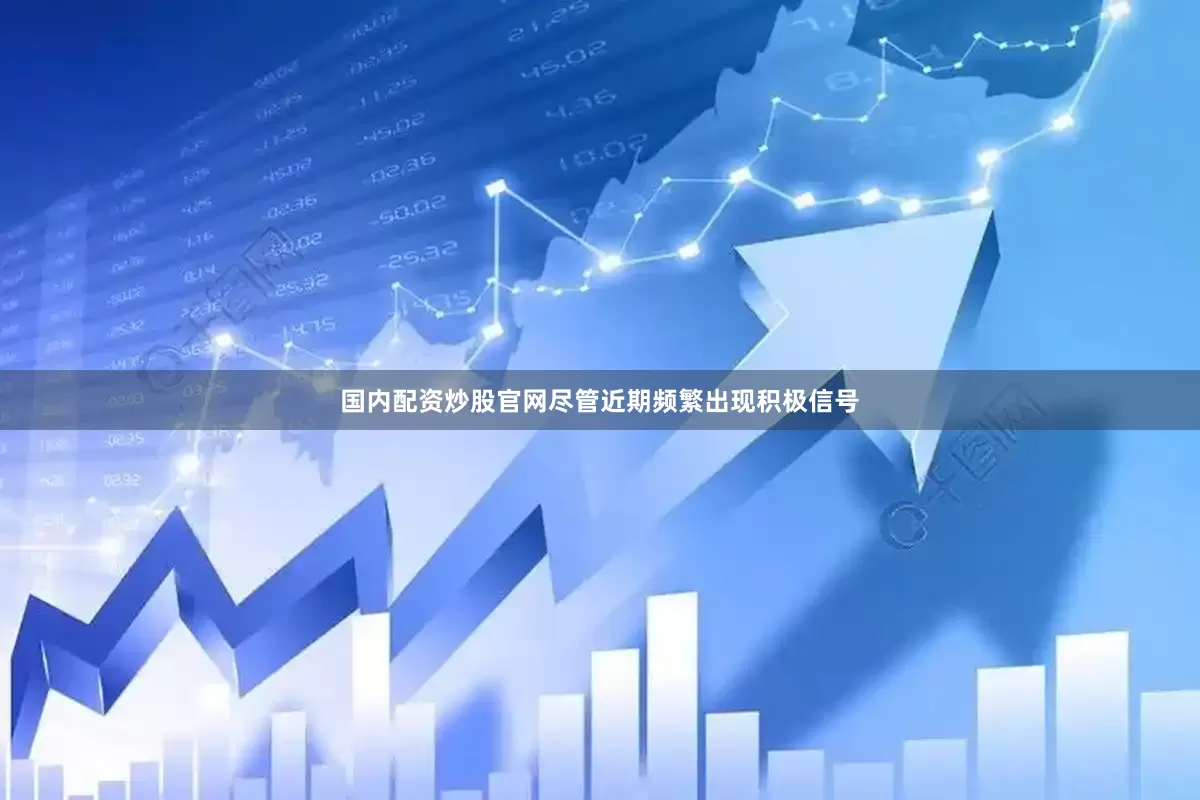 国内配资炒股官网尽管近期频繁出现积极信号