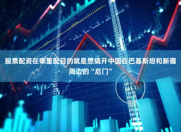 股票配资在哪里配目的就是想撬开中国在巴基斯坦和新疆周边的“后门”