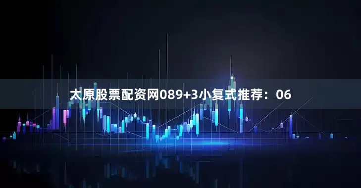太原股票配资网08　　9+3小复式推荐：　　06