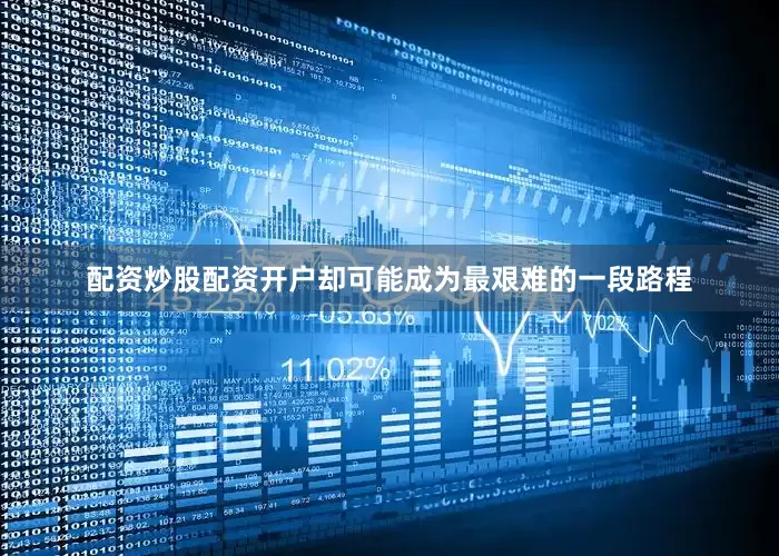 配资炒股配资开户却可能成为最艰难的一段路程