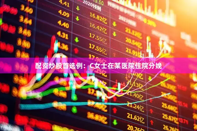 配资炒股首选例：C女士在某医院住院分娩