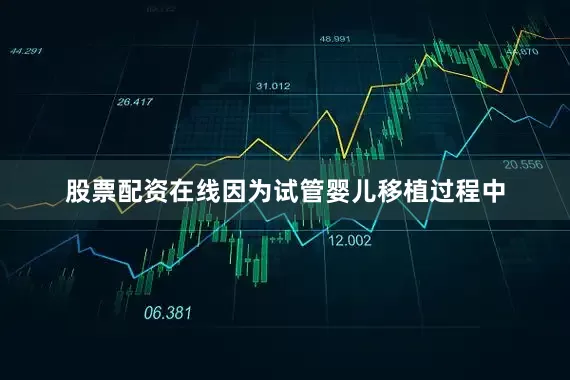股票配资在线因为试管婴儿移植过程中