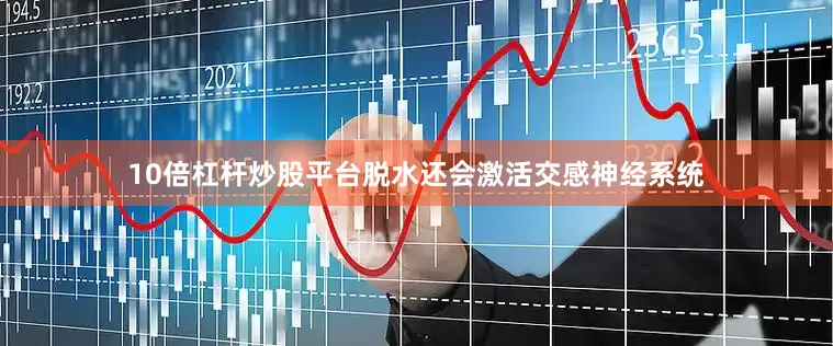 10倍杠杆炒股平台脱水还会激活交感神经系统