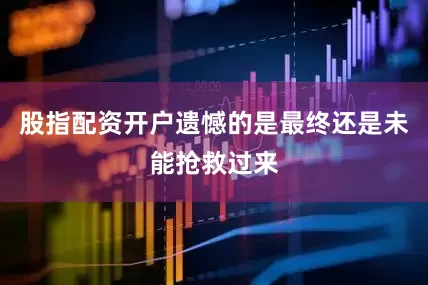 股指配资开户遗憾的是最终还是未能抢救过来