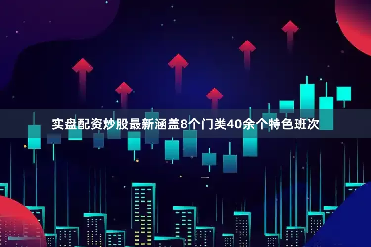 实盘配资炒股最新涵盖8个门类40余个特色班次