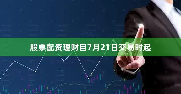 股票配资理财自7月21日交易时起