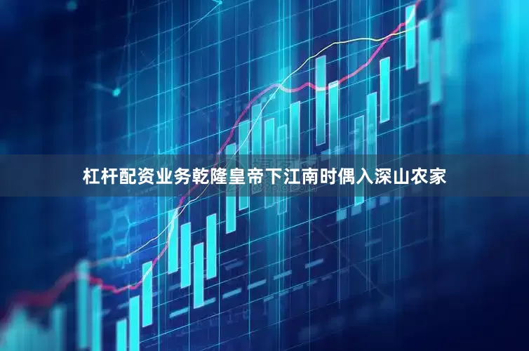 杠杆配资业务乾隆皇帝下江南时偶入深山农家