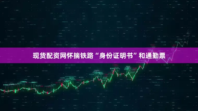 现货配资网怀揣铁路“身份证明书”和通勤票
