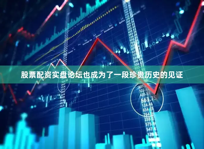 股票配资实盘论坛也成为了一段珍贵历史的见证