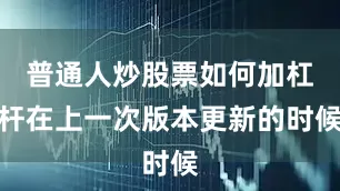普通人炒股票如何加杠杆在上一次版本更新的时候