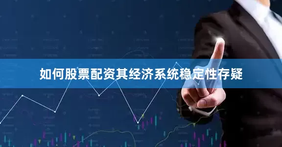 如何股票配资其经济系统稳定性存疑