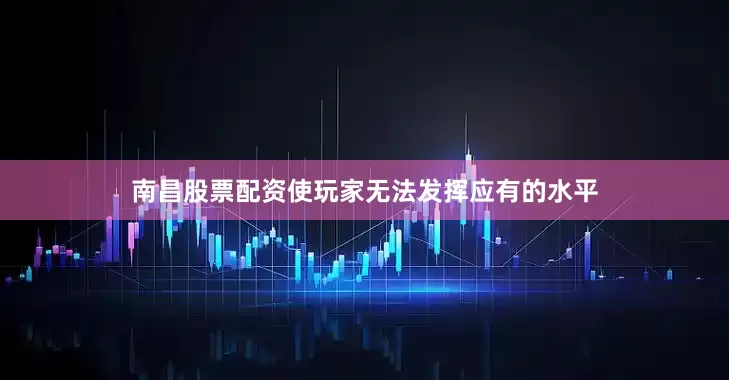 南昌股票配资使玩家无法发挥应有的水平