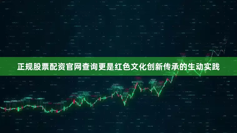 正规股票配资官网查询更是红色文化创新传承的生动实践