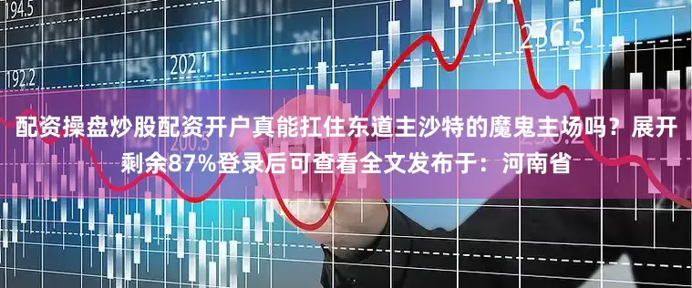 配资操盘炒股配资开户真能扛住东道主沙特的魔鬼主场吗？展开剩余87%登录后可查看全文发布于：河南省