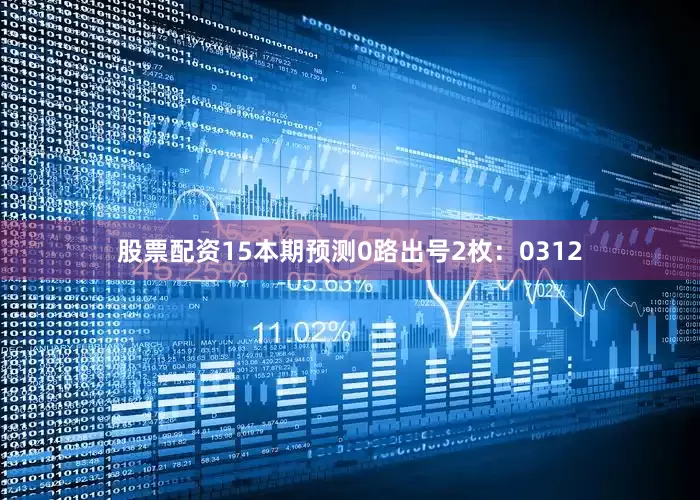股票配资15本期预测0路出号2枚：0312