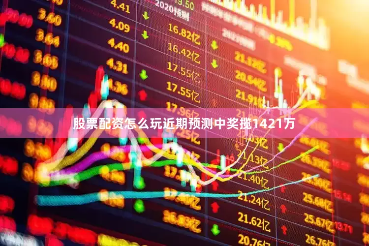 股票配资怎么玩近期预测中奖揽1421万