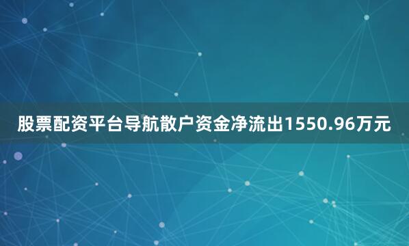 股票配资平台导航散户资金净流出1550.96万元