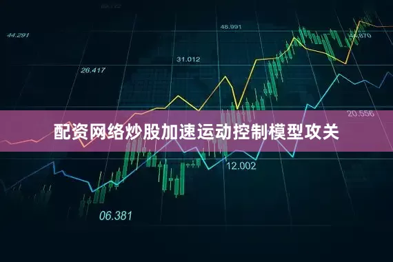 配资网络炒股加速运动控制模型攻关