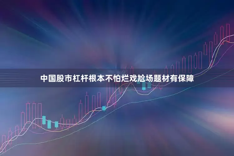 中国股市杠杆根本不怕烂戏尬场题材有保障