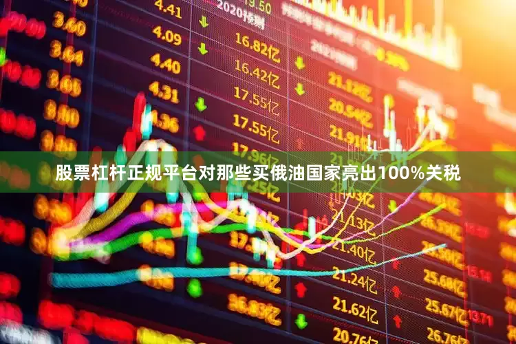 股票杠杆正规平台对那些买俄油国家亮出100%关税
