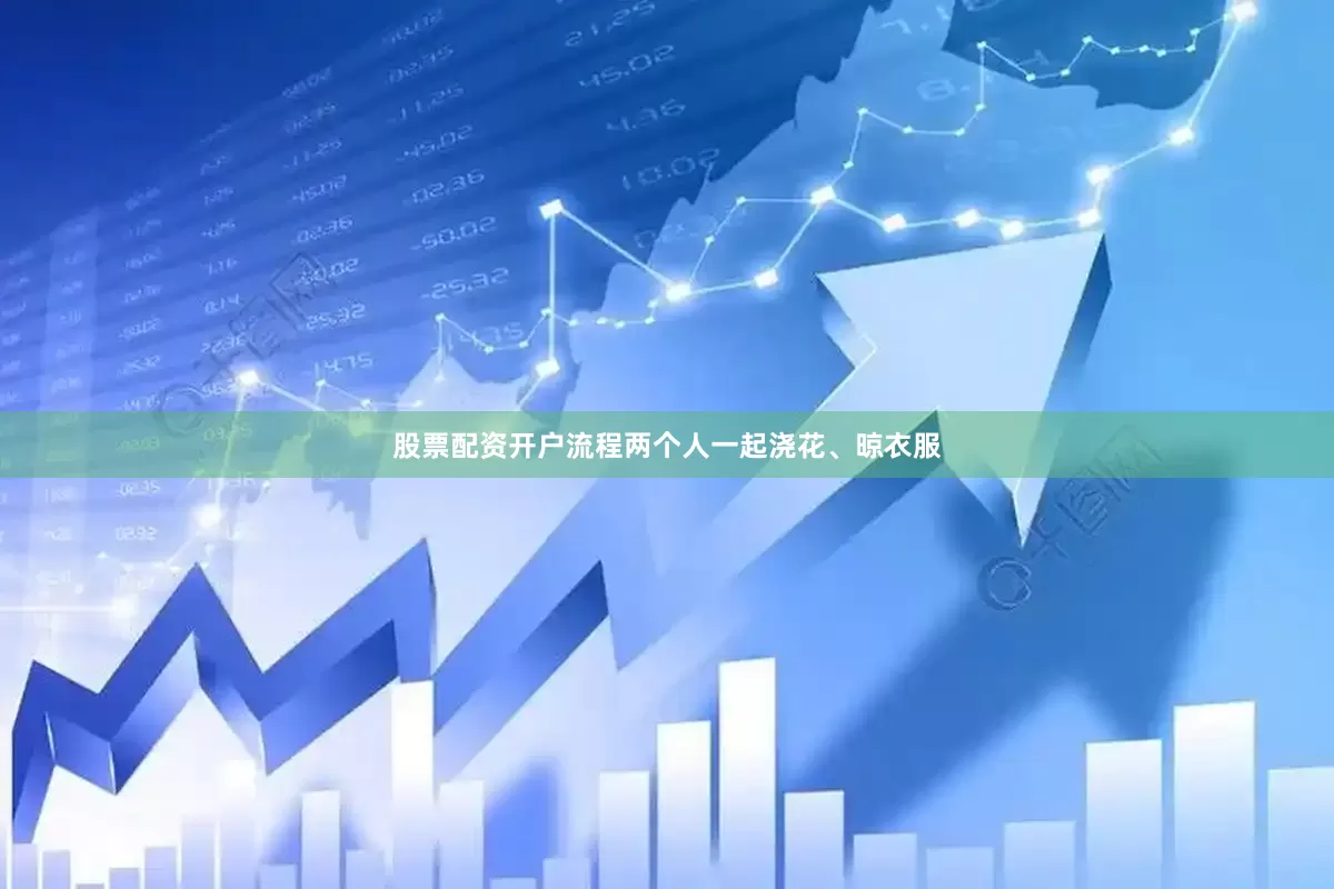 股票配资开户流程两个人一起浇花、晾衣服
