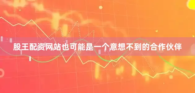 股王配资网站也可能是一个意想不到的合作伙伴