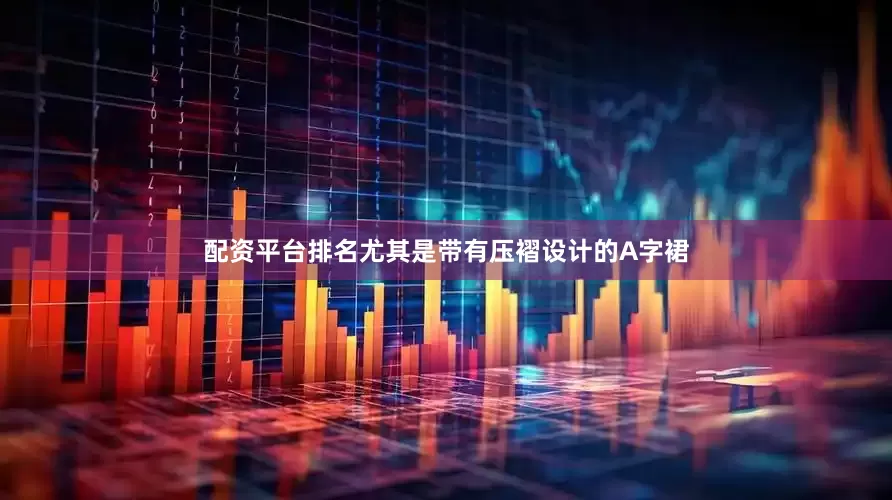 配资平台排名尤其是带有压褶设计的A字裙