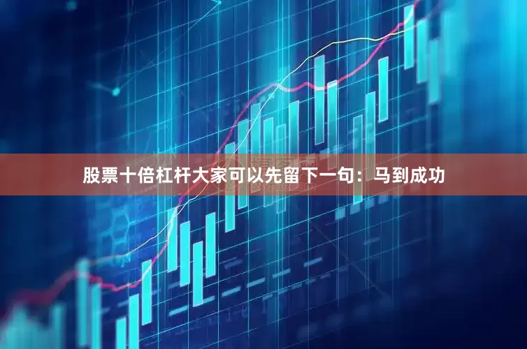 股票十倍杠杆大家可以先留下一句：马到成功