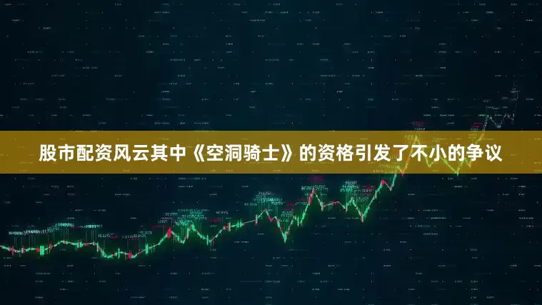 股市配资风云其中《空洞骑士》的资格引发了不小的争议