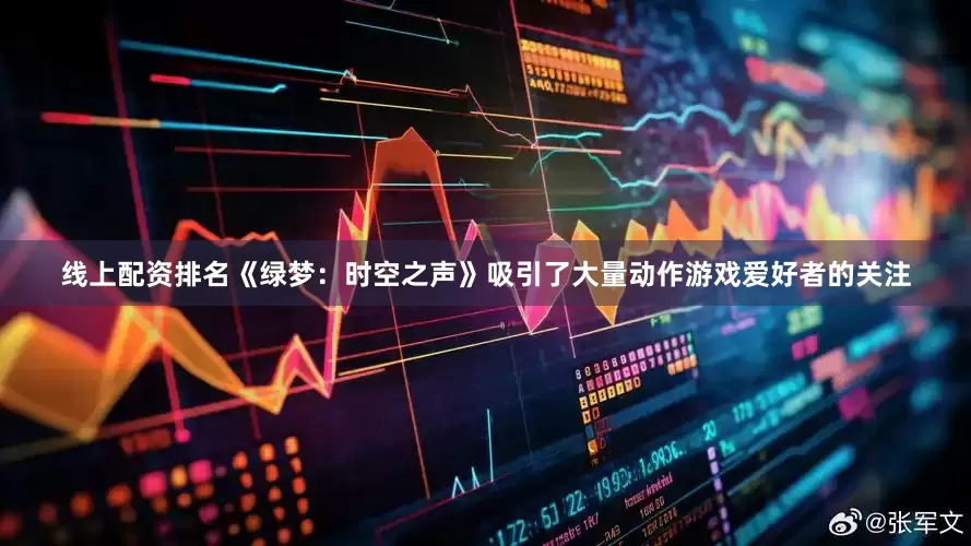 线上配资排名《绿梦：时空之声》吸引了大量动作游戏爱好者的关注
