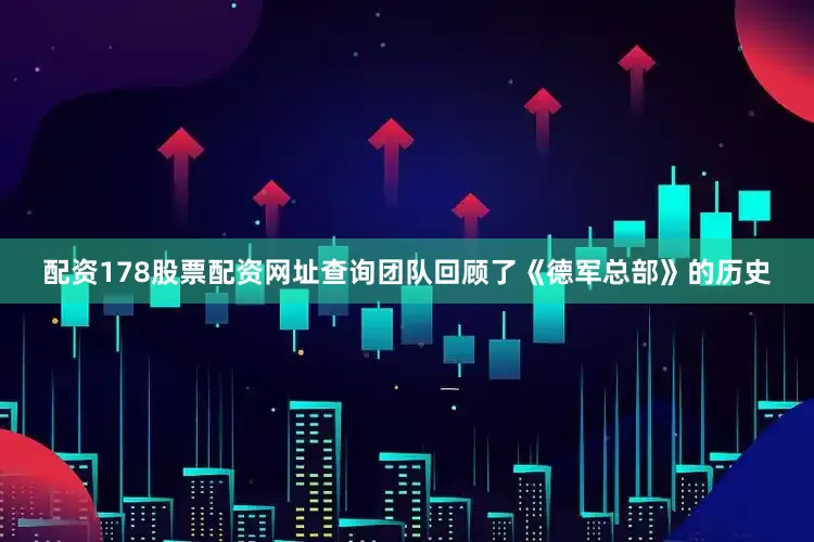 配资178股票配资网址查询团队回顾了《德军总部》的历史
