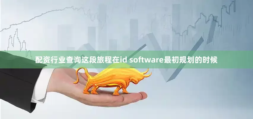 配资行业查询这段旅程在id software最初规划的时候