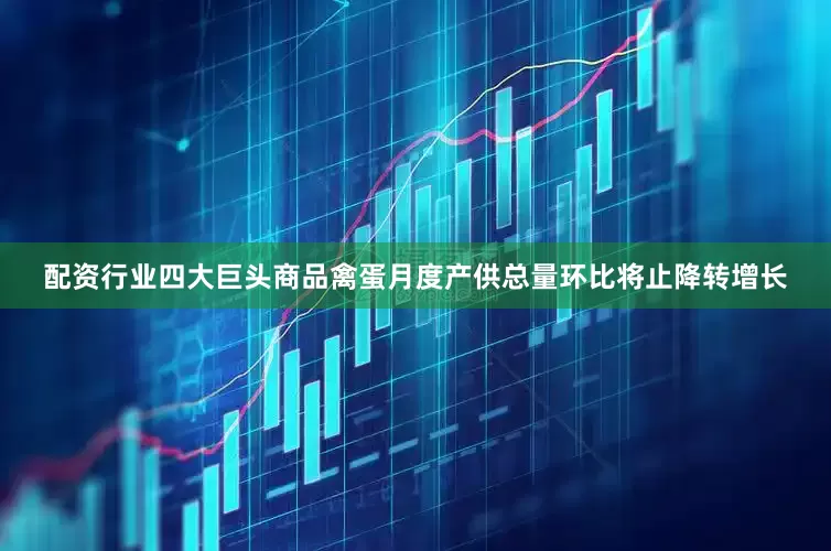 配资行业四大巨头商品禽蛋月度产供总量环比将止降转增长