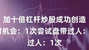 加十倍杠杆炒股成功创造绝对机会：1次尝试盘带过人：1次