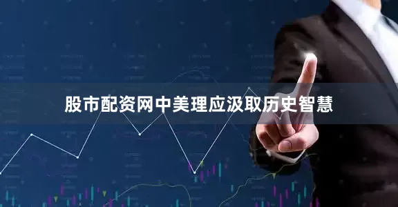 股市配资网中美理应汲取历史智慧