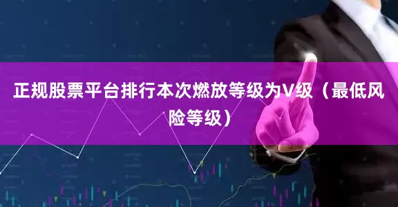 正规股票平台排行本次燃放等级为V级（最低风险等级）