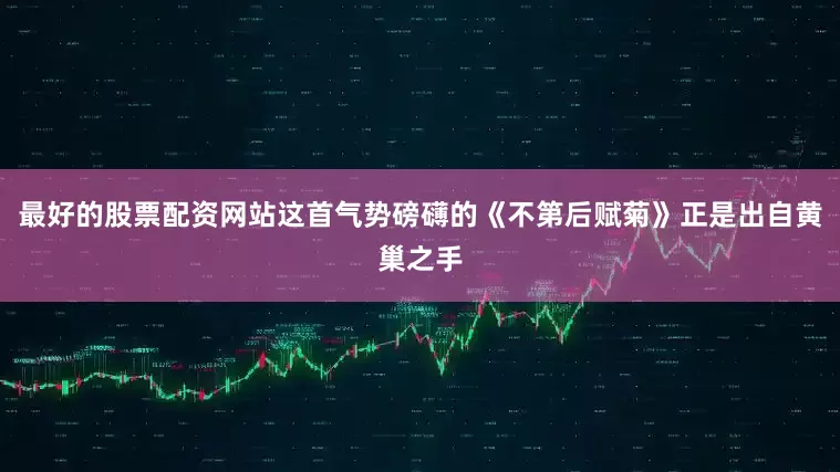 最好的股票配资网站这首气势磅礴的《不第后赋菊》正是出自黄巢之手