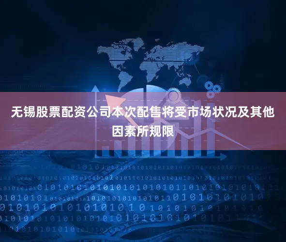 无锡股票配资公司本次配售将受市场状况及其他因素所规限
