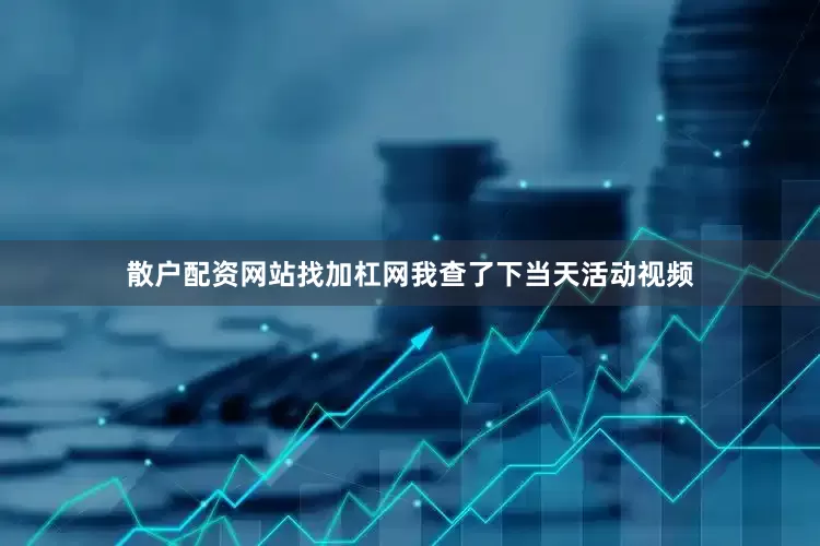 散户配资网站找加杠网我查了下当天活动视频