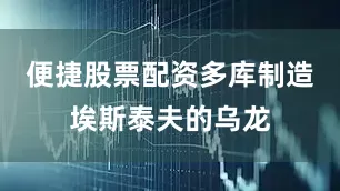 便捷股票配资多库制造埃斯泰夫的乌龙
